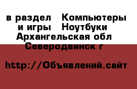  в раздел : Компьютеры и игры » Ноутбуки . Архангельская обл.,Северодвинск г.